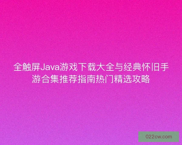 全触屏Java游戏下载大全与经典怀旧手游合集推荐指南热门精选攻略