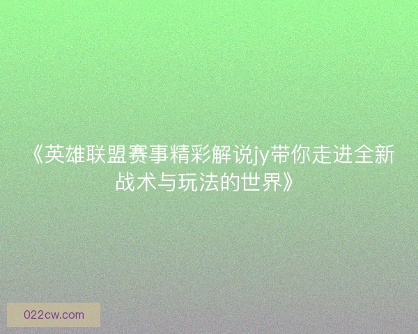《英雄联盟赛事精彩解说jy带你走进全新战术与玩法的世界》