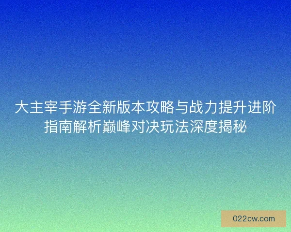 大主宰手游全新版本攻略与战力提升进阶指南解析巅峰对决玩法深度揭秘