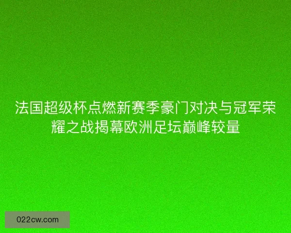 法国超级杯点燃新赛季豪门对决与冠军荣耀之战揭幕欧洲足坛巅峰较量