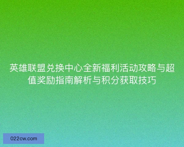 英雄联盟兑换中心全新福利活动攻略与超值奖励指南解析与积分获取技巧