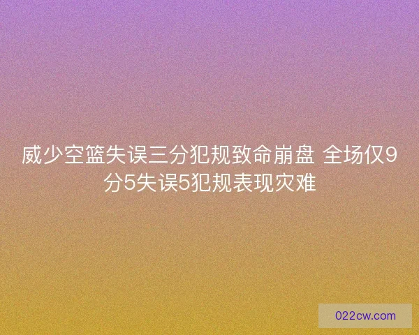 威少空篮失误三分犯规致命崩盘 全场仅9分5失误5犯规表现灾难