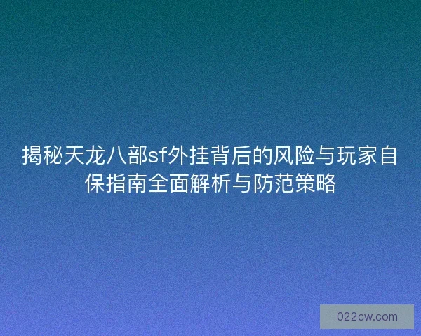 揭秘天龙八部sf外挂背后的风险与玩家自保指南全面解析与防范策略